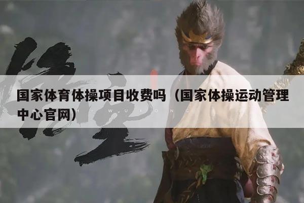 国家体育体操项目收费吗（国家体操运动管理中心官网）