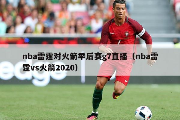 nba雷霆对火箭季后赛g7直播(nba雷霆vs火箭2020)