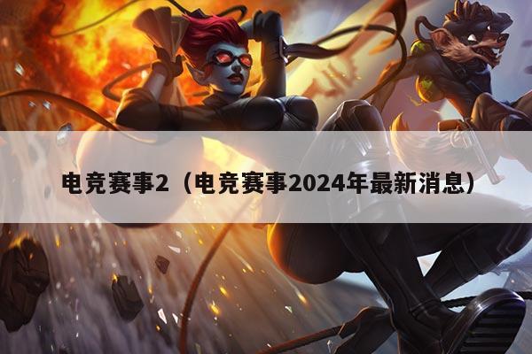 电竞赛事2(电竞赛事2024年最新消息)