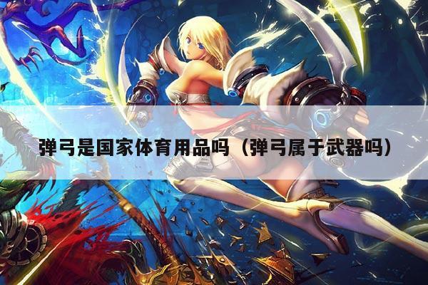 弹弓是国家体育用品吗（弹弓属于武器吗）