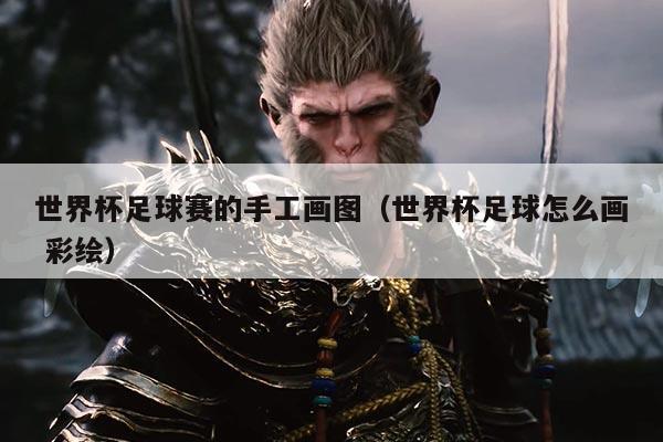 世界杯足球赛的手工画图（世界杯足球怎么画 彩绘）