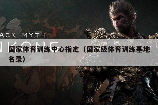 国家体育训练中心指定（国家级体育训练基地名录）