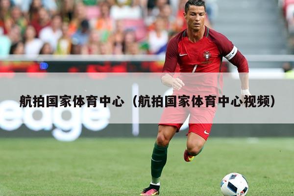 航拍国家体育中心（航拍国家体育中心视频）