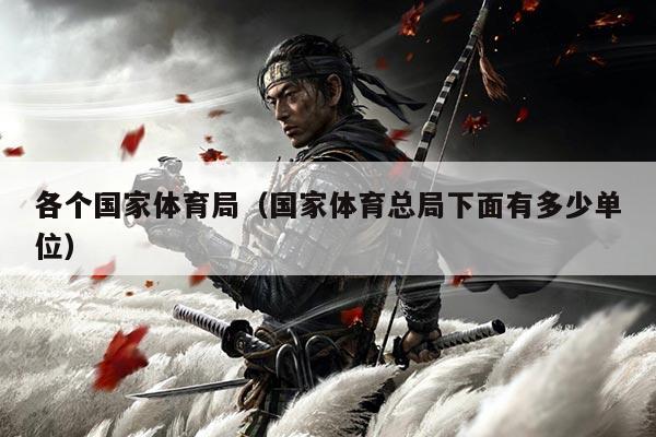 各个国家体育局（国家体育总局下面有多少单位）