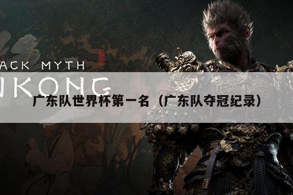 广东队世界杯第一名（广东队夺冠纪录）