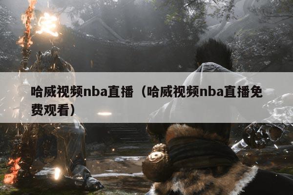 哈威视频nba直播（哈威视频nba直播免费观看）