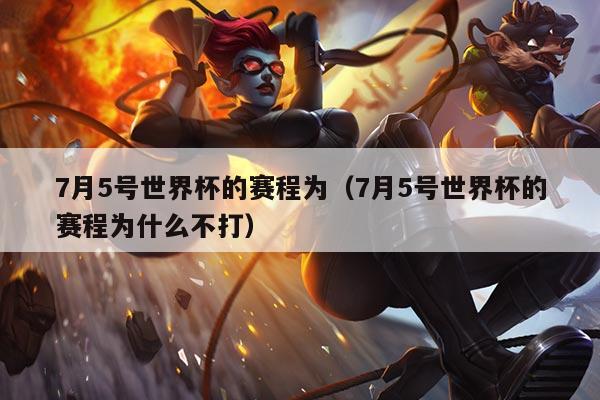 7月5号世界杯的赛程为（7月5号世界杯的赛程为什么不打）