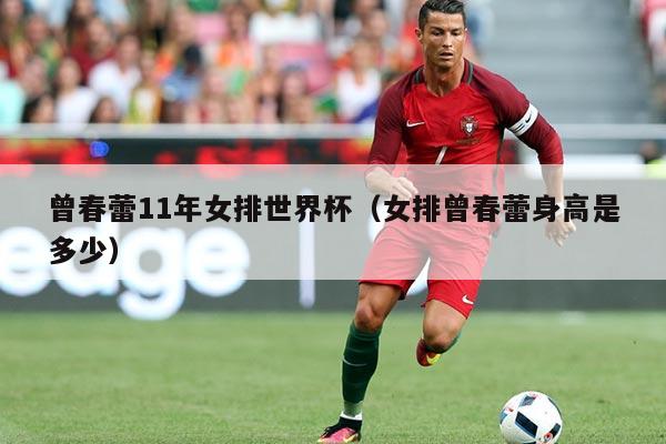 曾春蕾11年女排世界杯（女排曾春蕾身高是多少）