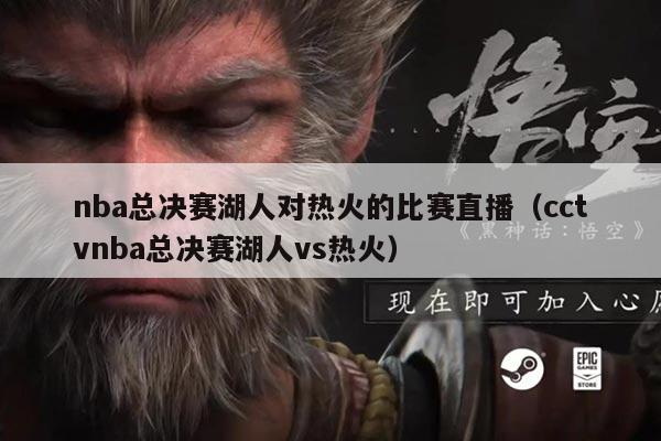 nba总决赛湖人对热火的比赛直播（cctvnba总决赛湖人vs热火）