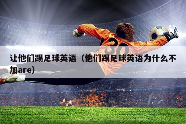 让他们踢足球英语（他们踢足球英语为什么不加are）