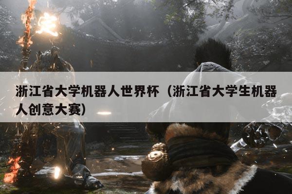 浙江省大学机器人世界杯（浙江省大学生机器人创意大赛）