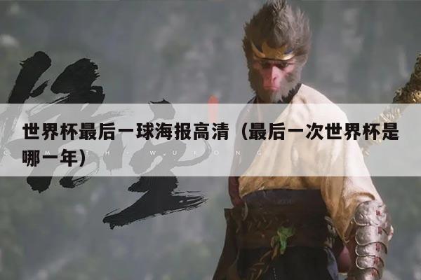 世界杯最后一球海报高清（最后一次世界杯是哪一年）