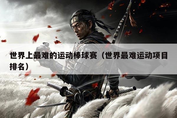 世界上最难的运动棒球赛（世界最难运动项目排名）