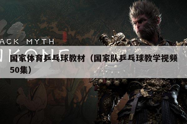 国家体育乒乓球教材(国家队乒乓球教学视频50集)